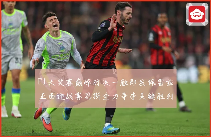 F1大奖赛巅峰对决一触即发佩雷兹正面迎战赛恩斯全力争夺关键胜利荣耀之战即将上演：最新赛事动态与深度分析