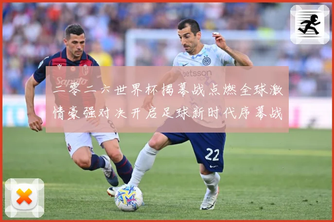 二零二六世界杯揭幕战点燃全球激情豪强对决开启足球新时代序幕战术观察：最新赛事动态与深度分析