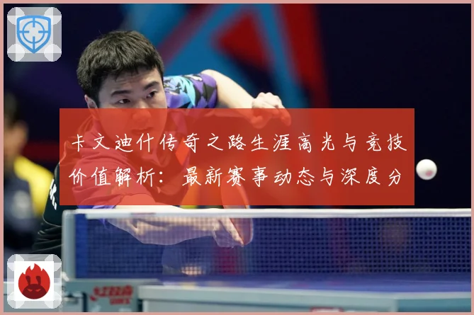 卡文迪什传奇之路生涯高光与竞技价值解析：最新赛事动态与深度分析
