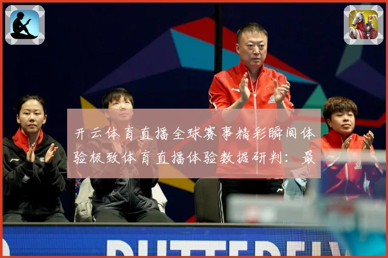 开云体育直播全球赛事精彩瞬间体验极致体育直播体验数据研判：最新赛事动态与深度分析