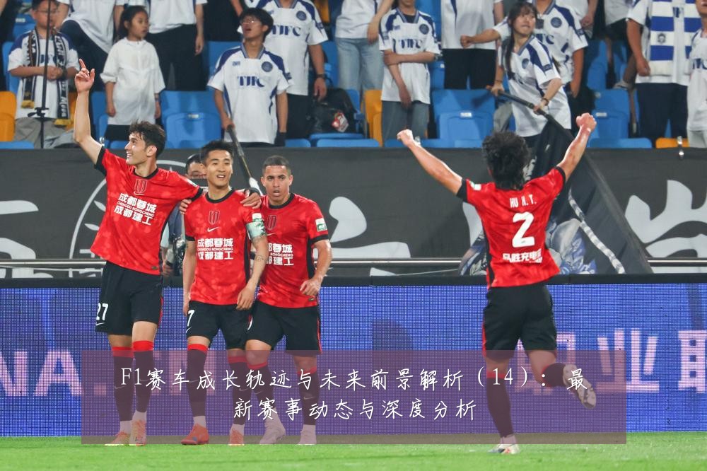 F1赛车成长轨迹与未来前景解析（14）：最新赛事动态与深度分析
