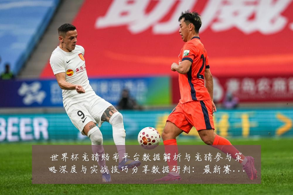 世界杯竞猜赔率平台数据解析与竞猜参与策略深度与实战技巧分享数据研判：最新赛事动态与深度分析