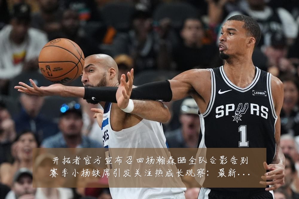 开拓者官方宣布召回杨瀚森晒全队合影告别赛季小杨缺席引发关注热成长观察：最新赛事动态与深度分析