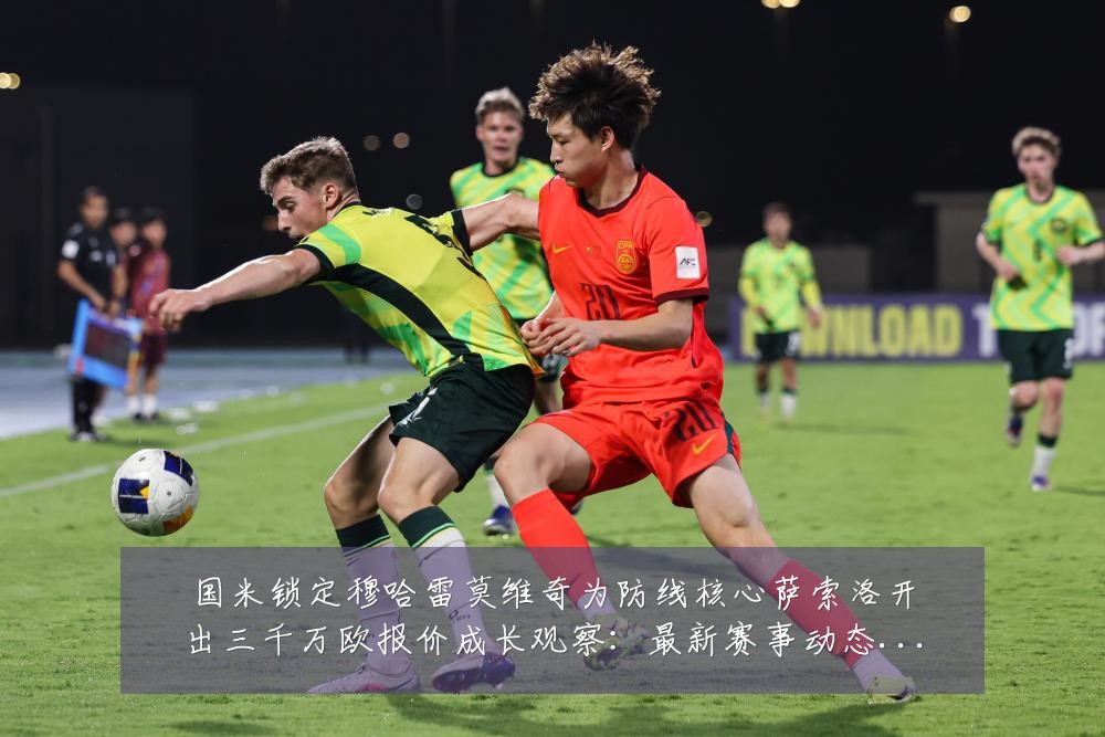 国米锁定穆哈雷莫维奇为防线核心萨索洛开出三千万欧报价成长观察:最新赛事动态与深度分析