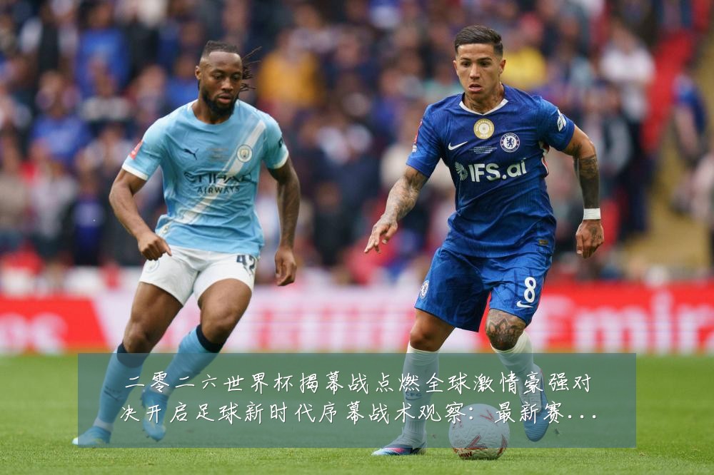 二零二六世界杯揭幕战点燃全球激情豪强对决开启足球新时代序幕战术观察：最新赛事动态与深度分析