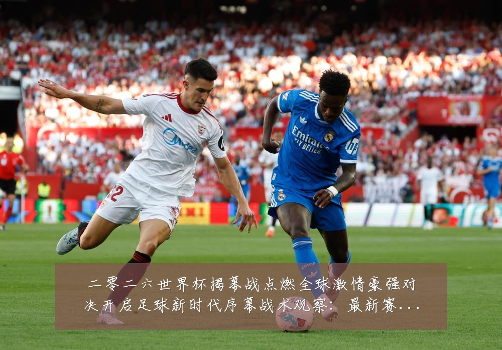 二零二六世界杯揭幕战点燃全球激情豪强对决开启足球新时代序幕战术观察：最新赛事动态与深度分析