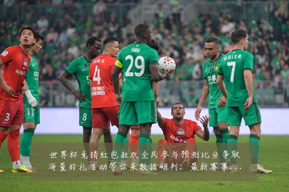 世界杯竞猜红包狂欢全民参与预测比分争取海量好礼活动等你来数据研判:最新赛事动态与深度分析