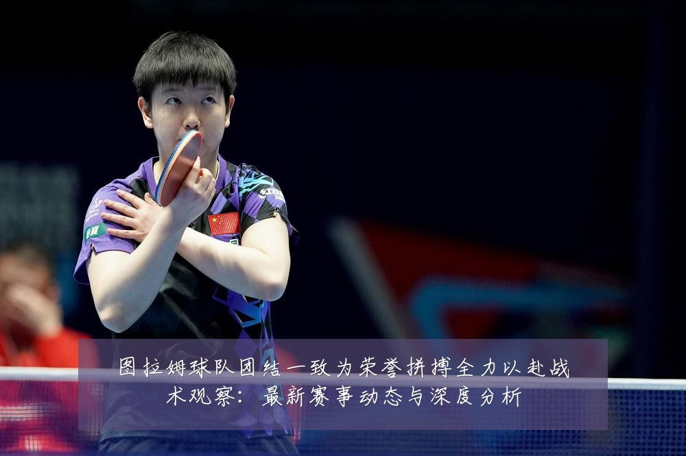 图拉姆球队团结一致为荣誉拼搏全力以赴战术观察:最新赛事动态与深度分析